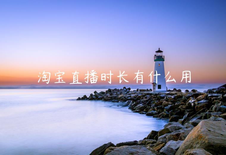 淘寶直播時(shí)長(zhǎng)有什么用